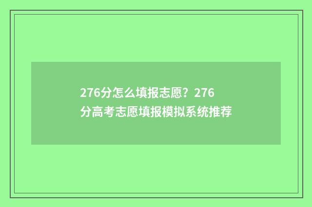 276分怎么填报志愿？276分高考志愿填报模拟系统推荐