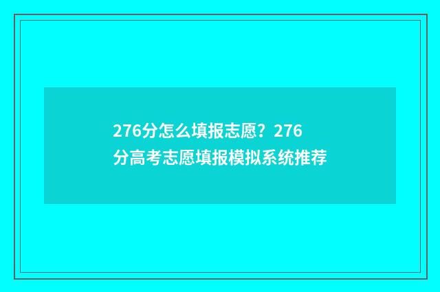 276分怎么填报志愿？276分高考志愿填报模拟系统推荐