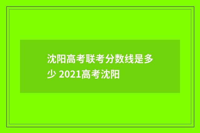 沈阳高考联考分数线是多少 2021高考沈阳