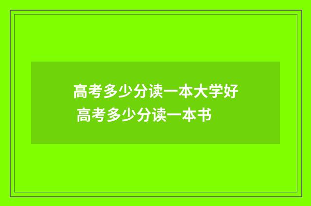 高考多少分读一本大学好 高考多少分读一本书
