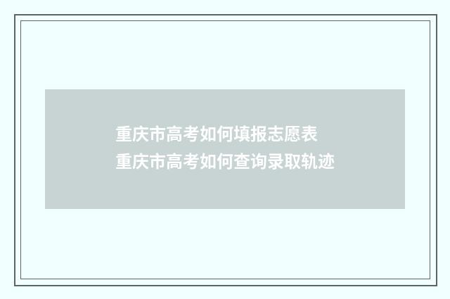 重庆市高考如何填报志愿表 重庆市高考如何查询录取轨迹