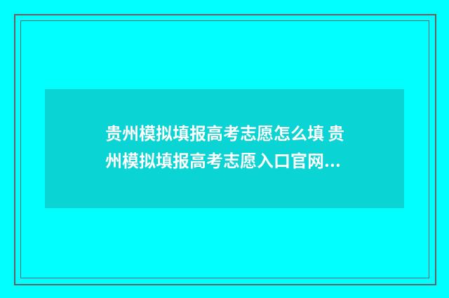 贵州模拟填报高考志愿怎么填 贵州模拟填报高考志愿入口官网网址