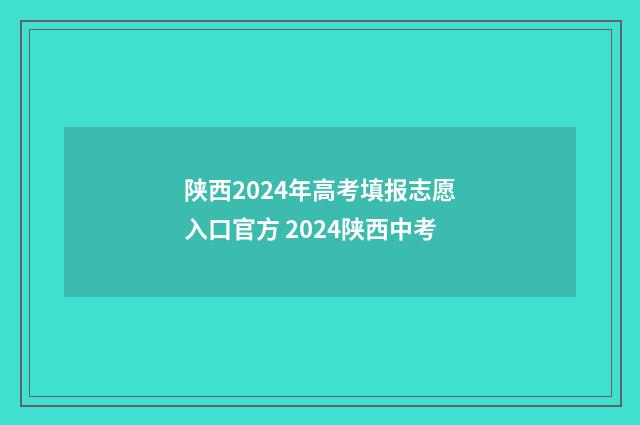 陕西2024年高考填报志愿入口官方 2024陕西中考