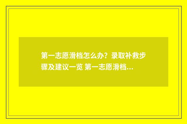 第一志愿滑档怎么办？录取补救步骤及建议一览 第一志愿滑档后还能继续录取吗
