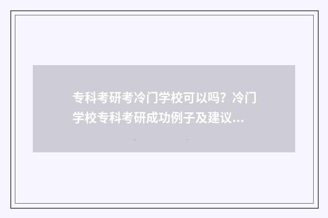 专科考研考冷门学校可以吗？冷门学校专科考研成功例子及建议 专科考研考冷门还是热门