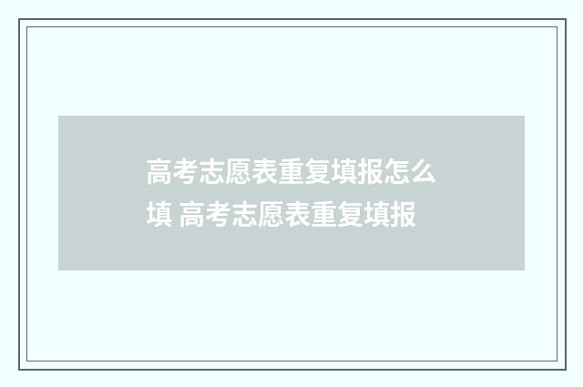 高考志愿表重复填报怎么填 高考志愿表重复填报