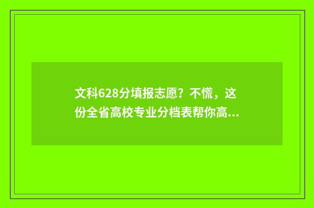 文科628分填报志愿？不慌，这份全省高校专业分档表帮你高效杀出重围 高考文科621分