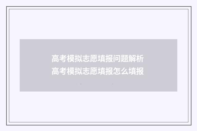 高考模拟志愿填报问题解析 高考模拟志愿填报怎么填报