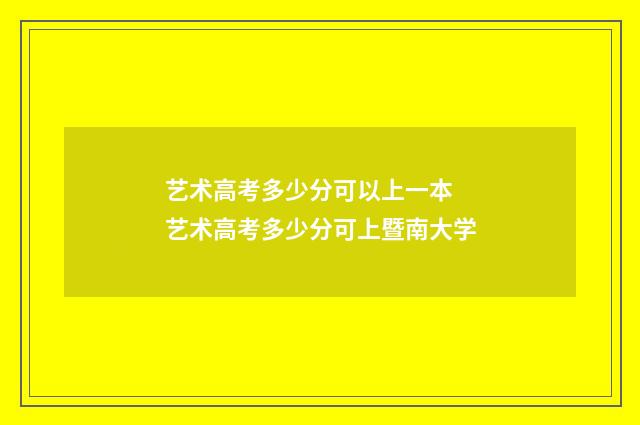 艺术高考多少分可以上一本 艺术高考多少分可上暨南大学