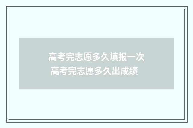 高考完志愿多久填报一次 高考完志愿多久出成绩