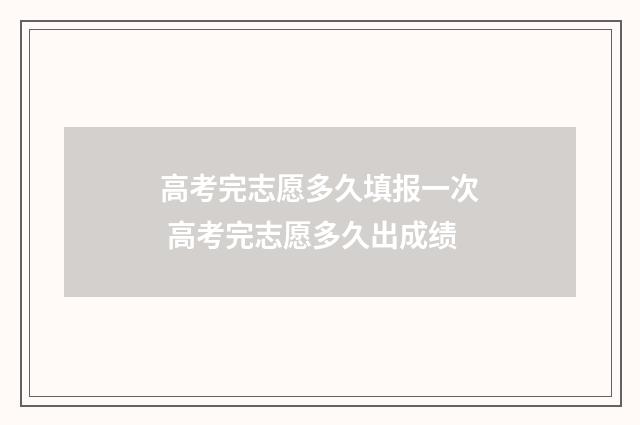 高考完志愿多久填报一次 高考完志愿多久出成绩