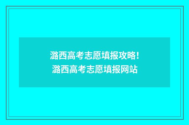 潞西高考志愿填报攻略！ 潞西高考志愿填报网站