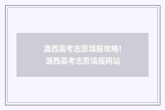 潞西高考志愿填报攻略！ 潞西高考志愿填报网站