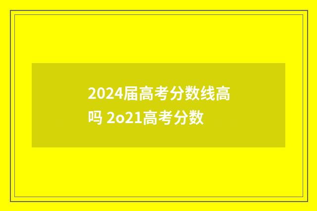 2024届高考分数线高吗 2o21高考分数
