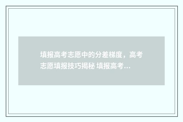填报高考志愿中的分差梯度，高考志愿填报技巧揭秘 填报高考志愿中的每一个志愿只能填一个学校吗?