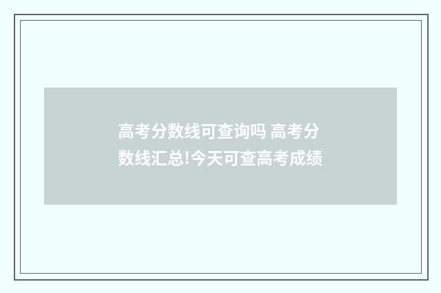 高考分数线可查询吗 高考分数线汇总!今天可查高考成绩