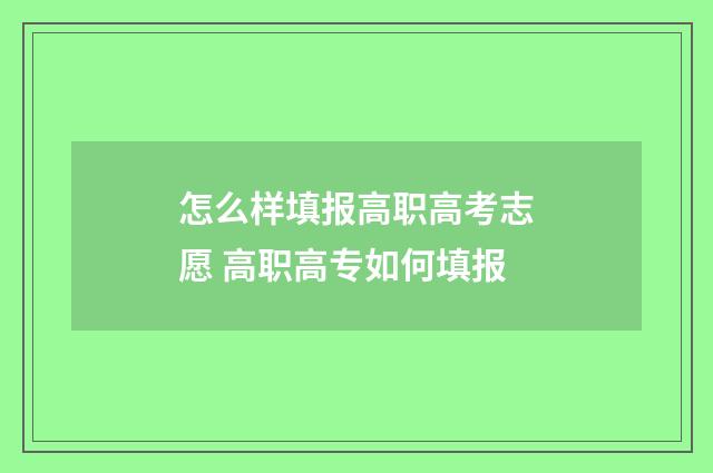 怎么样填报高职高考志愿 高职高专如何填报
