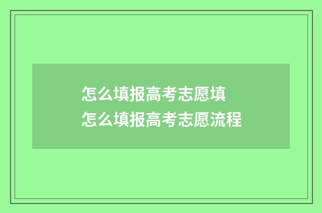 怎么填报高考志愿填 怎么填报高考志愿流程