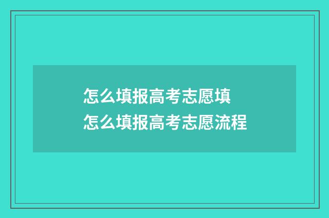 怎么填报高考志愿填 怎么填报高考志愿流程
