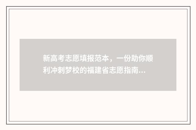 新高考志愿填报范本，一份助你顺利冲刺梦校的福建省志愿指南！ 2024新高考如何填报志愿