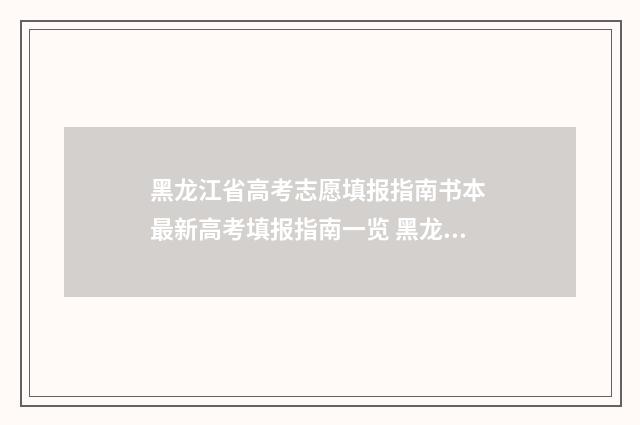 黑龙江省高考志愿填报指南书本 最新高考填报指南一览 黑龙江省高考志愿可以填多少个