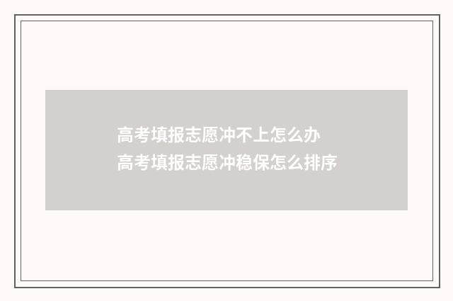 高考填报志愿冲不上怎么办 高考填报志愿冲稳保怎么排序