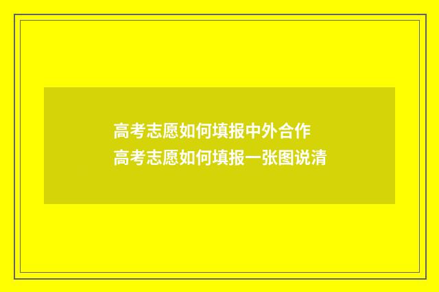 高考志愿如何填报中外合作 高考志愿如何填报一张图说清