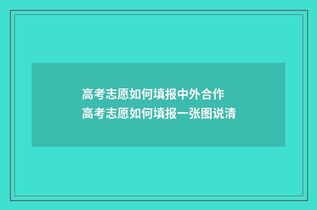 高考志愿如何填报中外合作 高考志愿如何填报一张图说清