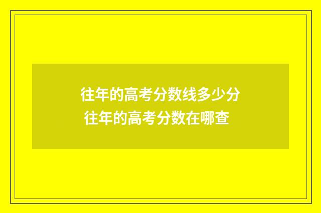往年的高考分数线多少分 往年的高考分数在哪查