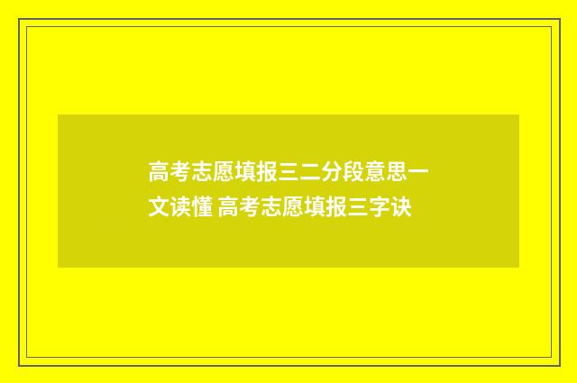 高考志愿填报三二分段意思一文读懂 高考志愿填报三字诀