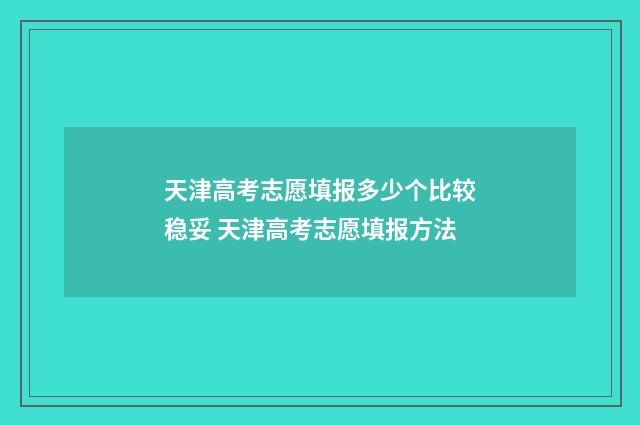 天津高考志愿填报多少个比较稳妥 天津高考志愿填报方法