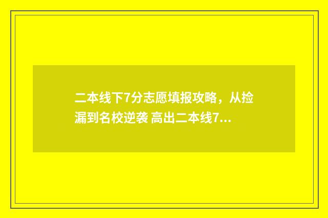 二本线下7分志愿填报攻略，从捡漏到名校逆袭 高出二本线7分的学校