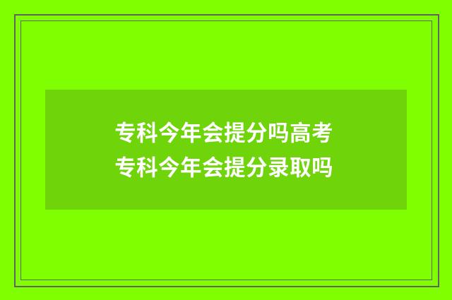 专科今年会提分吗高考 专科今年会提分录取吗