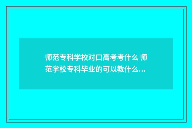 师范专科学校对口高考考什么 师范学校专科毕业的可以教什么学校