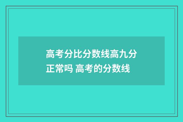 高考分比分数线高九分正常吗 高考的分数线