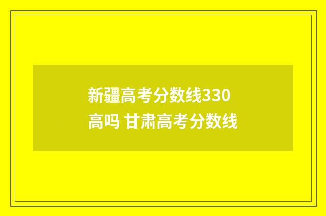 新疆高考分数线330高吗 甘肃高考分数线