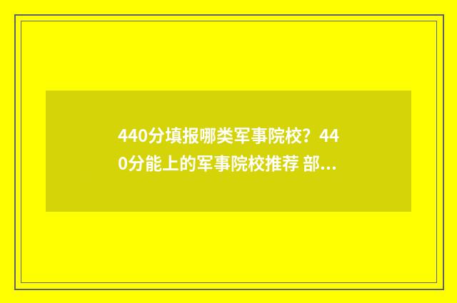 440分填报哪类军事院校？440分能上的军事院校推荐 部队军考450分左右的军校