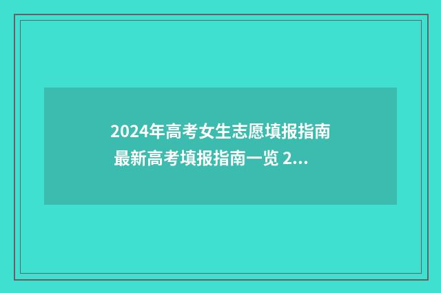 2024年高考女生志愿填报指南 最新高考填报指南一览 2024年高考女生选什么专业好