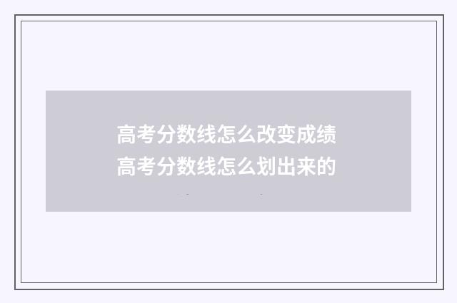 高考分数线怎么改变成绩 高考分数线怎么划出来的