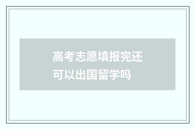 高考志愿填报完还可以出国留学吗