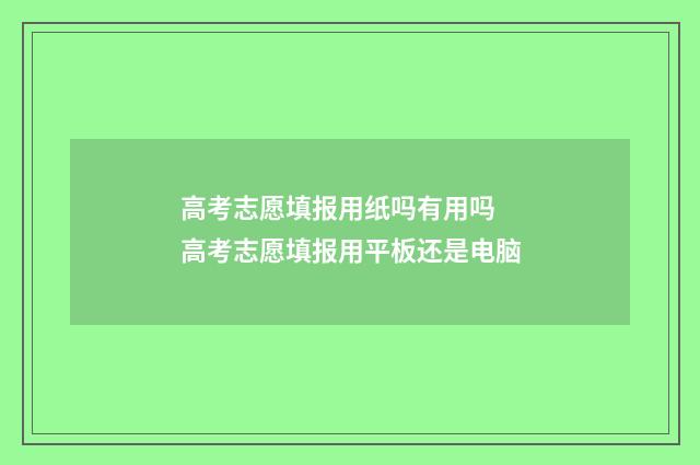高考志愿填报用纸吗有用吗 高考志愿填报用平板还是电脑