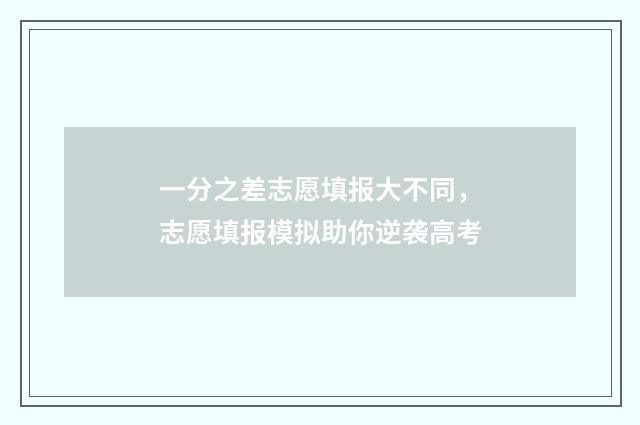 一分之差志愿填报大不同，志愿填报模拟助你逆袭高考