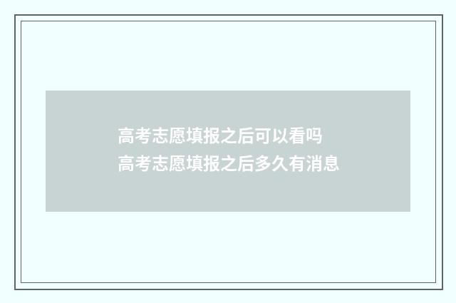 高考志愿填报之后可以看吗 高考志愿填报之后多久有消息