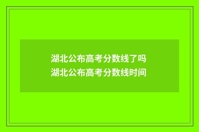湖北公布高考分数线了吗 湖北公布高考分数线时间