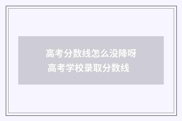 高考分数线怎么没降呀 高考学校录取分数线