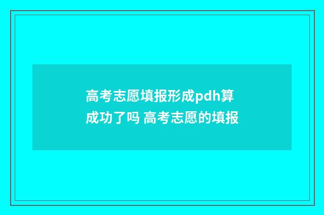 高考志愿填报形成pdh算成功了吗 高考志愿的填报