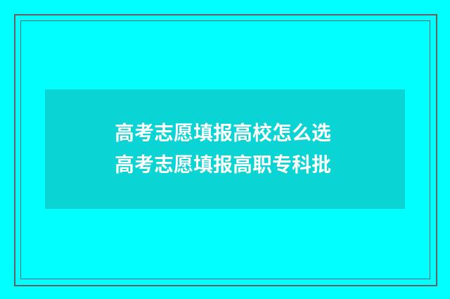 高考志愿填报高校怎么选 高考志愿填报高职专科批