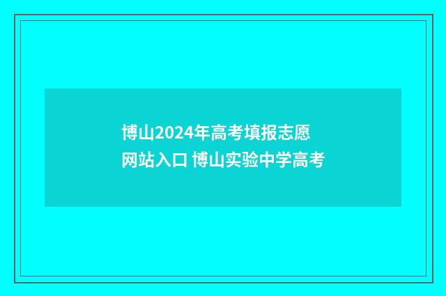 博山2024年高考填报志愿网站入口 博山实验中学高考