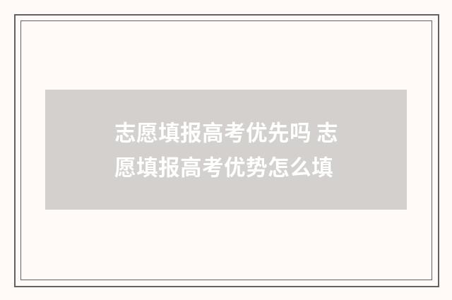 志愿填报高考优先吗 志愿填报高考优势怎么填