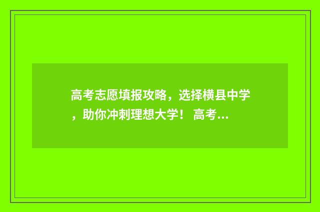 高考志愿填报攻略，选择横县中学，助你冲刺理想大学！ 高考志愿填报攻略重庆